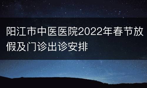 阳江市中医医院2022年春节放假及门诊出诊安排