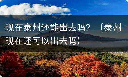 现在泰州还能出去吗？（泰州现在还可以出去吗）