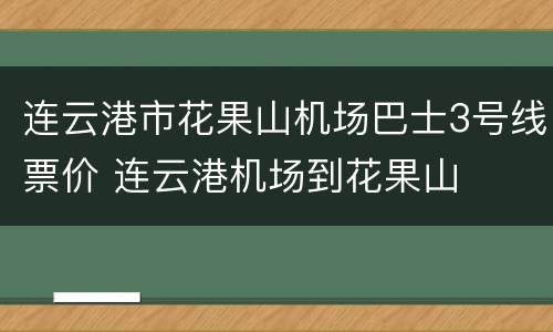 连云港市花果山机场巴士3号线票价 连云港机场到花果山