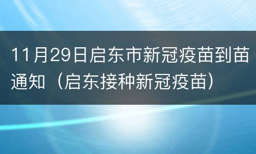 11月29日启东市新冠疫苗到苗通知（启东接种新冠疫苗）