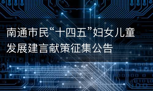 南通市民“十四五”妇女儿童发展建言献策征集公告