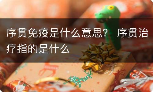 序贯免疫是什么意思？ 序贯治疗指的是什么