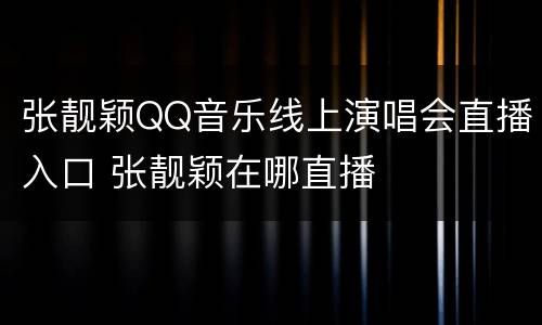 张靓颖QQ音乐线上演唱会直播入口 张靓颖在哪直播