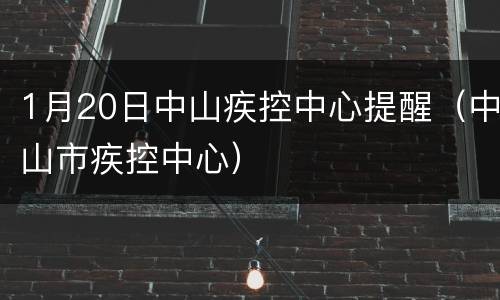 1月20日中山疾控中心提醒（中山市疾控中心）