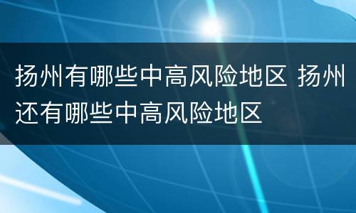 扬州有哪些中高风险地区 扬州还有哪些中高风险地区