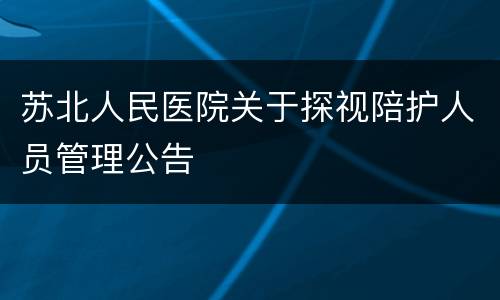 苏北人民医院关于探视陪护人员管理公告