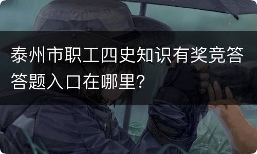泰州市职工四史知识有奖竞答答题入口在哪里？