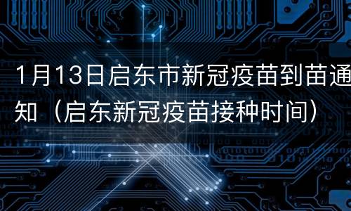 1月13日启东市新冠疫苗到苗通知（启东新冠疫苗接种时间）