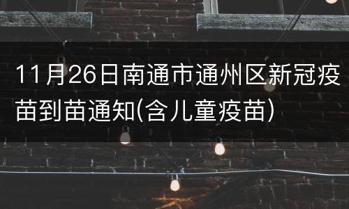 11月26日南通市通州区新冠疫苗到苗通知(含儿童疫苗)
