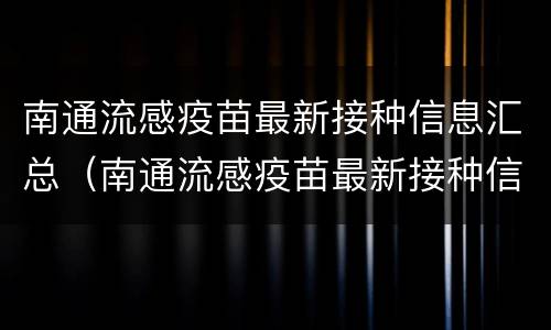 南通流感疫苗最新接种信息汇总（南通流感疫苗最新接种信息汇总图）