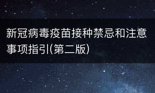 新冠病毒疫苗接种禁忌和注意事项指引(第二版)