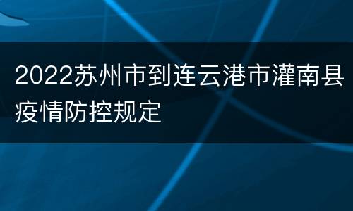 2022苏州市到连云港市灌南县疫情防控规定