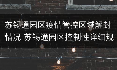 苏锡通园区疫情管控区域解封情况 苏锡通园区控制性详细规划