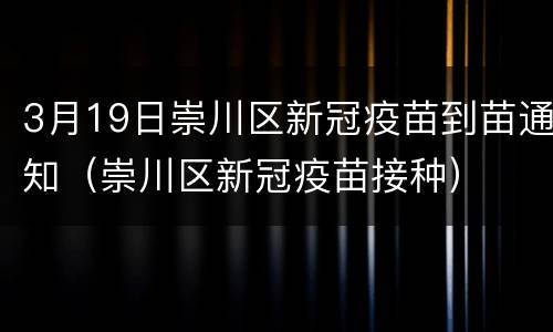 3月19日崇川区新冠疫苗到苗通知（崇川区新冠疫苗接种）