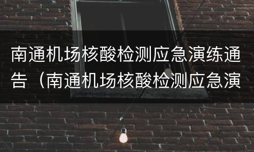 南通机场核酸检测应急演练通告（南通机场核酸检测应急演练通告范文）