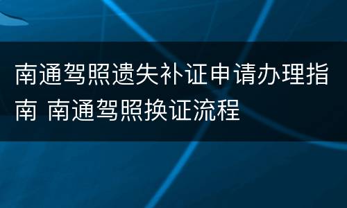 南通驾照遗失补证申请办理指南 南通驾照换证流程