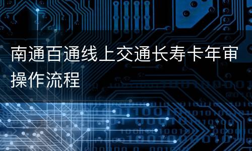 南通百通线上交通长寿卡年审操作流程