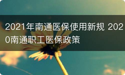 2021年南通医保使用新规 2020南通职工医保政策