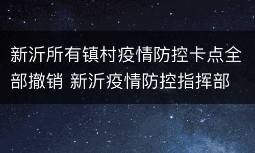 新沂所有镇村疫情防控卡点全部撤销 新沂疫情防控指挥部