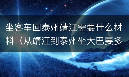 坐客车回泰州靖江需要什么材料（从靖江到泰州坐大巴要多久）