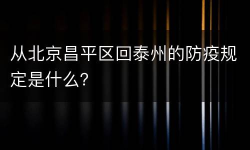 从北京昌平区回泰州的防疫规定是什么？