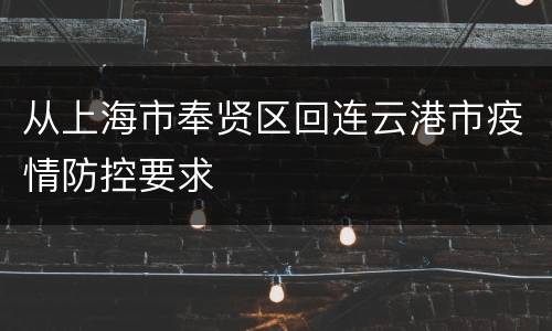从上海市奉贤区回连云港市疫情防控要求