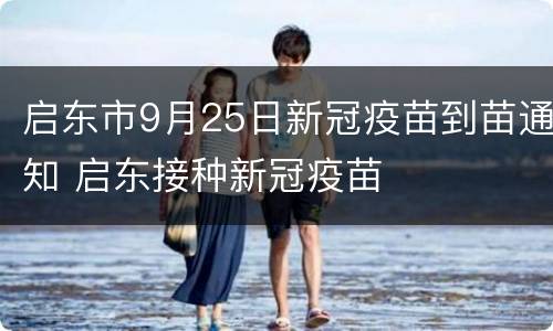 启东市9月25日新冠疫苗到苗通知 启东接种新冠疫苗