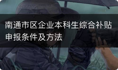 南通市区企业本科生综合补贴申报条件及方法