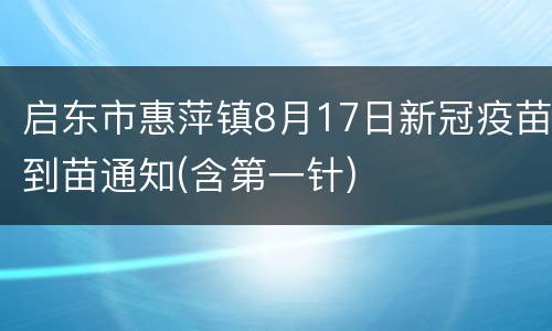 启东市惠萍镇8月17日新冠疫苗到苗通知(含第一针)