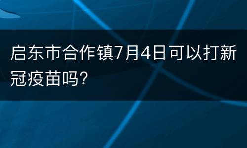 启东市合作镇7月4日可以打新冠疫苗吗?