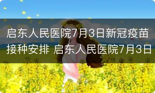 启东人民医院7月3日新冠疫苗接种安排 启东人民医院7月3日新冠疫苗接种安排时间
