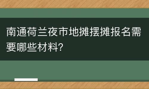南通荷兰夜市地摊摆摊报名需要哪些材料？