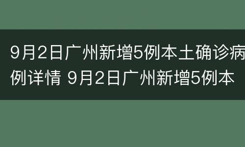9月2日广州新增5例本土确诊病例详情 9月2日广州新增5例本土确诊病例详情表