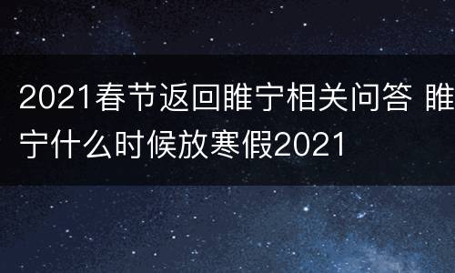 2021春节返回睢宁相关问答 睢宁什么时候放寒假2021