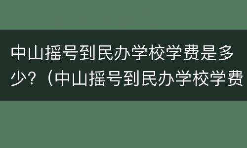 中山摇号到民办学校学费是多少?（中山摇号到民办学校学费怎样?）