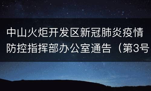 中山火炬开发区新冠肺炎疫情防控指挥部办公室通告（第3号）