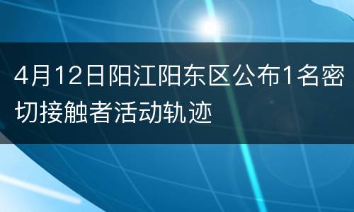 4月12日阳江阳东区公布1名密切接触者活动轨迹