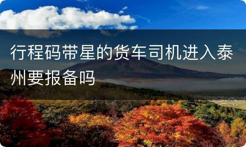 行程码带星的货车司机进入泰州要报备吗