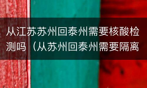 从江苏苏州回泰州需要核酸检测吗（从苏州回泰州需要隔离吗）