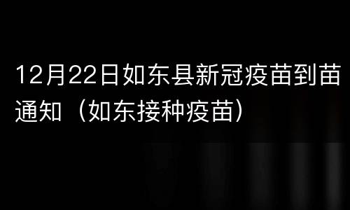 12月22日如东县新冠疫苗到苗通知（如东接种疫苗）