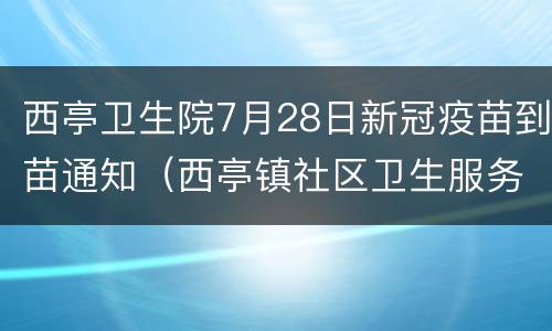 西亭卫生院7月28日新冠疫苗到苗通知（西亭镇社区卫生服务中心）
