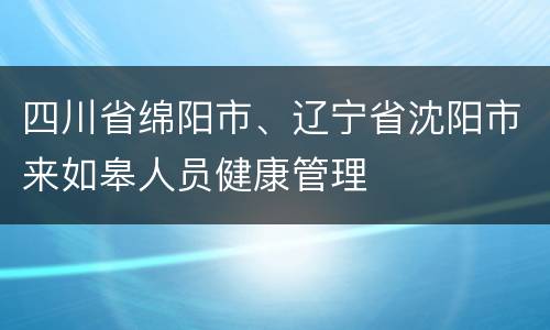 四川省绵阳市、辽宁省沈阳市来如皋人员健康管理