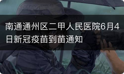 南通通州区二甲人民医院6月4日新冠疫苗到苗通知