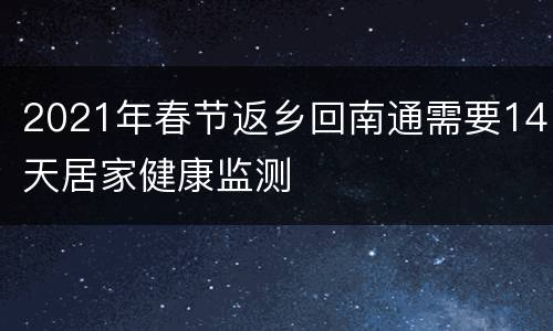 2021年春节返乡回南通需要14天居家健康监测