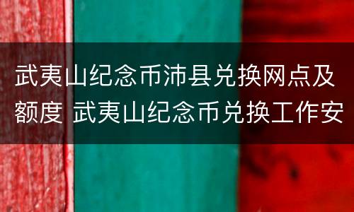 武夷山纪念币沛县兑换网点及额度 武夷山纪念币兑换工作安排