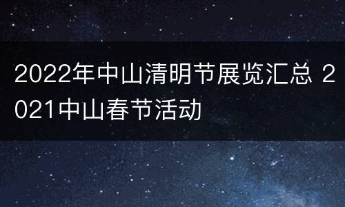2022年中山清明节展览汇总 2021中山春节活动