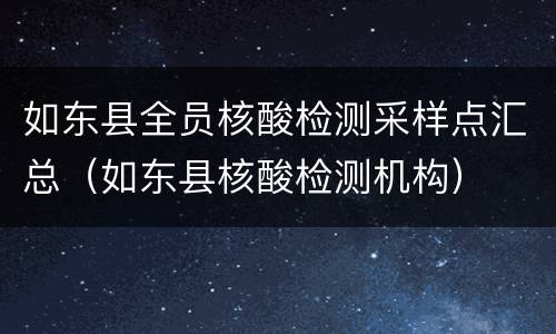 如东县全员核酸检测采样点汇总（如东县核酸检测机构）