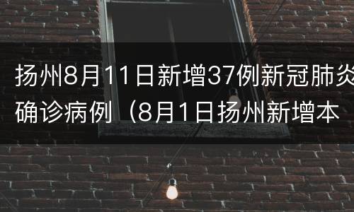 扬州8月11日新增37例新冠肺炎确诊病例（8月1日扬州新增本土确诊病例55例）
