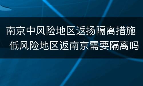 南京中风险地区返扬隔离措施 低风险地区返南京需要隔离吗