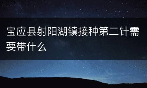 宝应县射阳湖镇接种第二针需要带什么